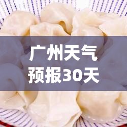 广州天气预报30天准确天(广州天气预报30天准确一个月气温多少度)