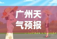 广州天气预报30天准确天(广州天气预报30天准确一个月气温多少度)
