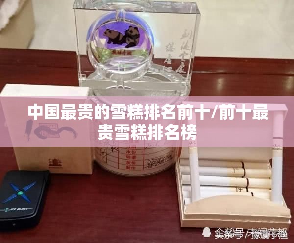 中国最贵的雪糕排名前十/前十最贵雪糕排名榜