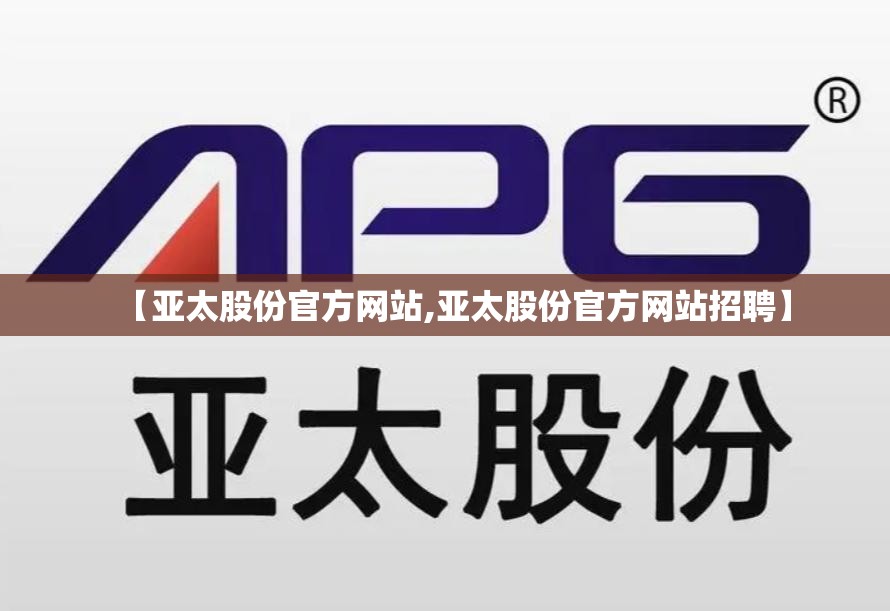 【亚太股份官方网站,亚太股份官方网站招聘】