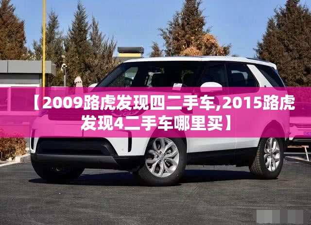 【2009路虎发现四二手车,2015路虎发现4二手车哪里买】 【2009路虎发现四二手车,2015路虎发现4二手车哪里买】