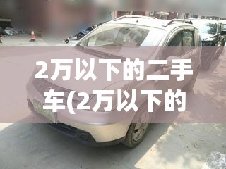 2万以下的二手车(2万以下的二手车五菱)