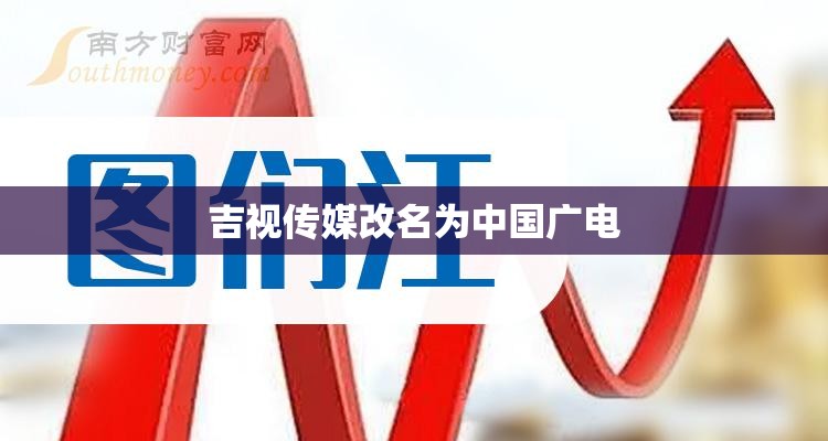 吉视传媒改名为中国广电/吉视传媒改名为中国广电公司 吉视传媒改名为中国广电/吉视传媒改名为中国广电公司