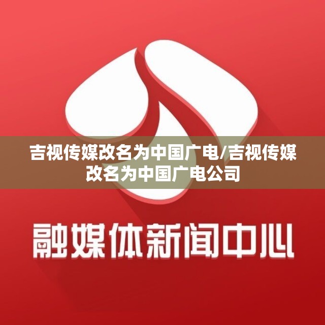 吉视传媒改名为中国广电/吉视传媒改名为中国广电公司 吉视传媒改名为中国广电/吉视传媒改名为中国广电公司