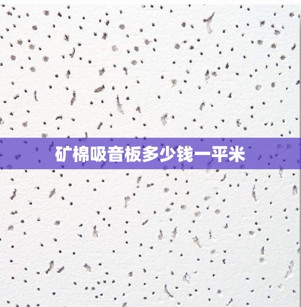 【矿棉吸音板多少钱一平米,矿棉吸音板费用是多少钱一块】