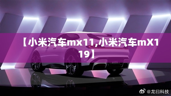 【小米汽车mx11,小米汽车mX119】 【小米汽车mx11,小米汽车mX119】