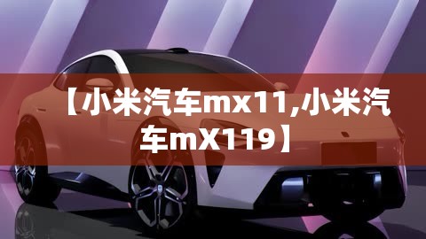 【小米汽车mx11,小米汽车mX119】 【小米汽车mx11,小米汽车mX119】