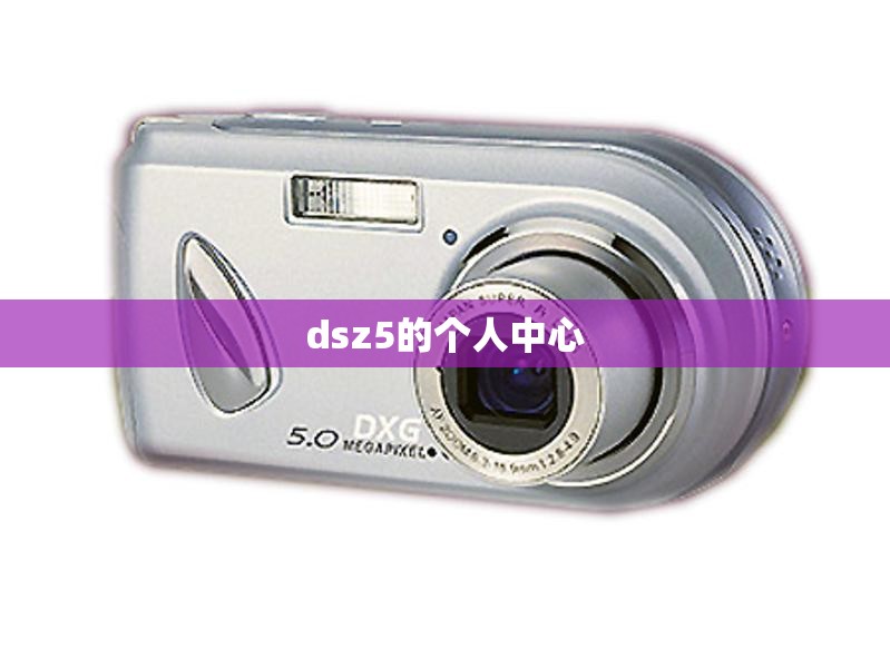 【dsz5的个人中心,个人中心在哪里可以看到】 【dsz5的个人中心,个人中心在哪里可以看到】
